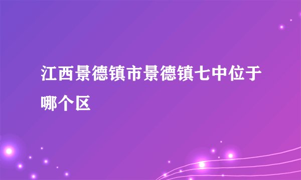 江西景德镇市景德镇七中位于哪个区
