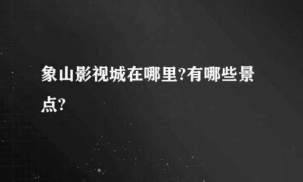 象山影视城在哪里?有哪些景点?