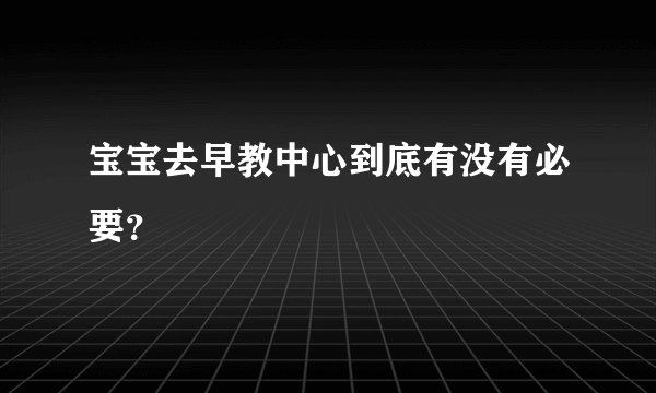 宝宝去早教中心到底有没有必要？