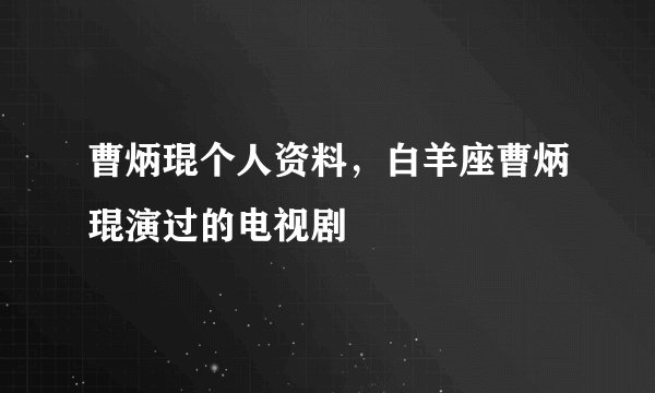 曹炳琨个人资料，白羊座曹炳琨演过的电视剧