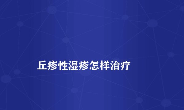 丘疹性湿疹怎样治疗