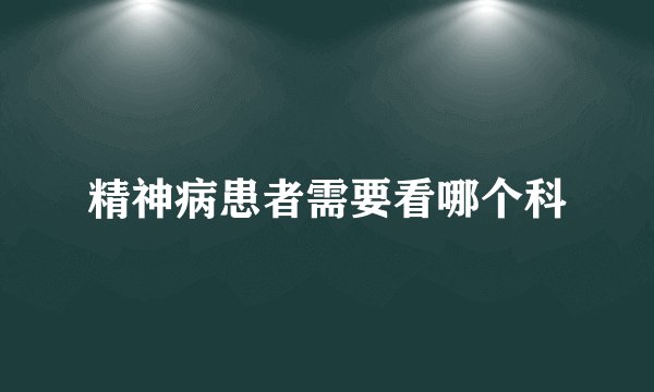 精神病患者需要看哪个科