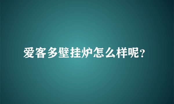 爱客多壁挂炉怎么样呢？
