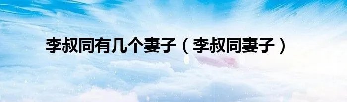 李叔同有几个妻子（李叔同妻子）