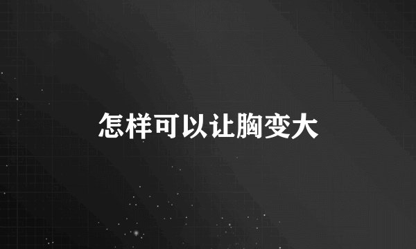 怎样可以让胸变大
