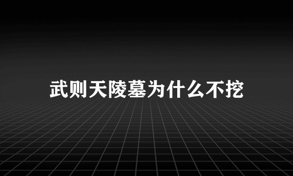 武则天陵墓为什么不挖