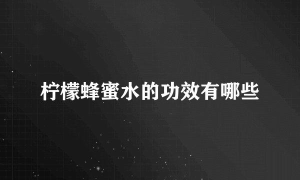 柠檬蜂蜜水的功效有哪些