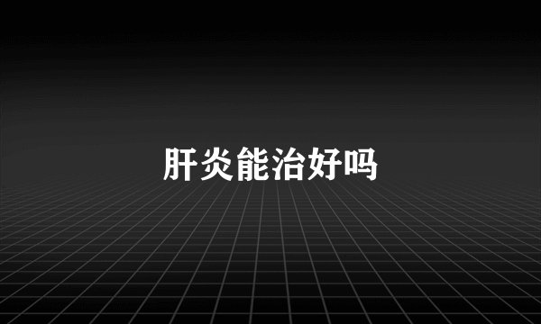肝炎能治好吗