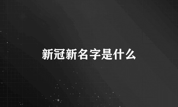 新冠新名字是什么