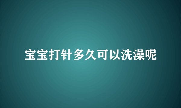 宝宝打针多久可以洗澡呢