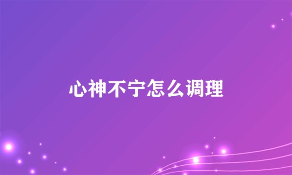 心神不宁怎么调理