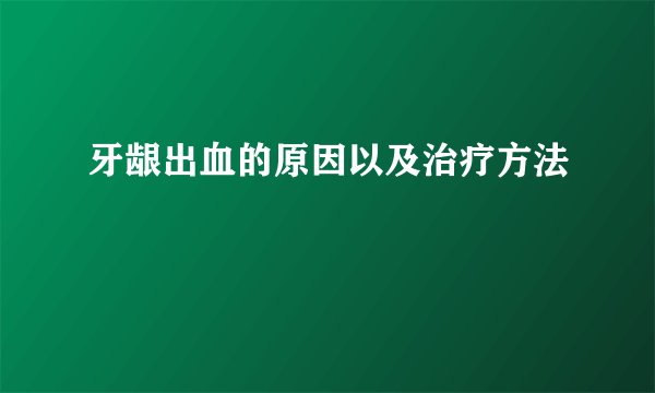 牙龈出血的原因以及治疗方法
