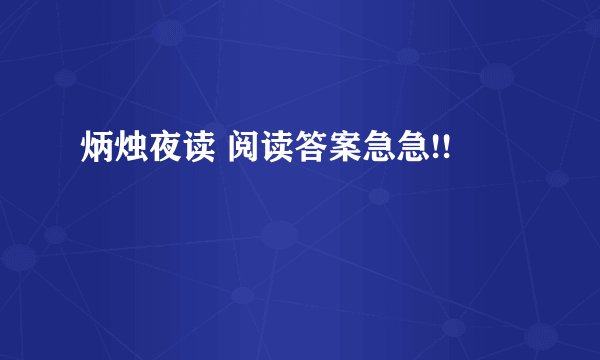 炳烛夜读 阅读答案急急!!
