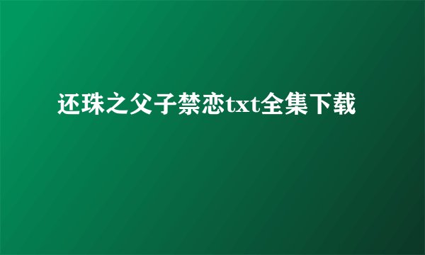 还珠之父子禁恋txt全集下载
