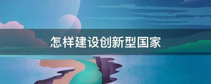 怎样建设创新型国家