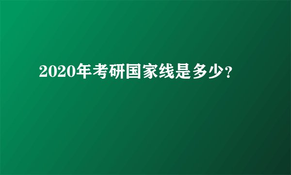 2020年考研国家线是多少？