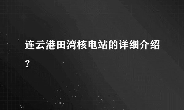 连云港田湾核电站的详细介绍？