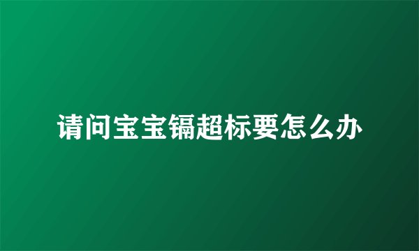 请问宝宝镉超标要怎么办
