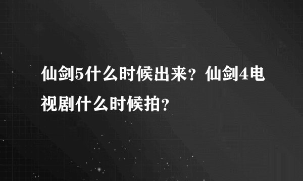 仙剑5什么时候出来?仙剑4电视剧什么时候拍?