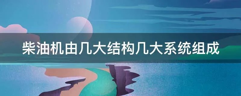柴油机由几大结构几大系统组成