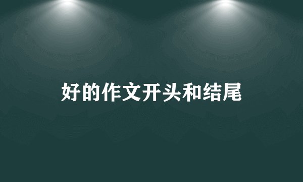 好的作文开头和结尾
