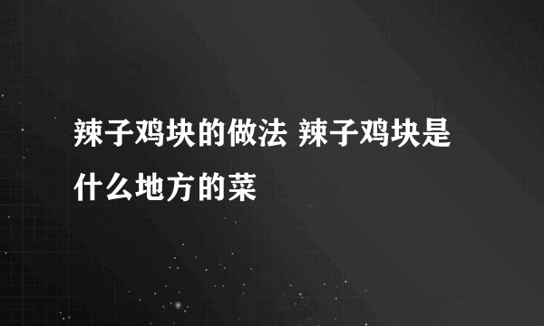 辣子鸡块的做法 辣子鸡块是什么地方的菜