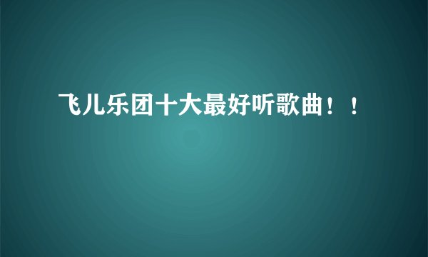 飞儿乐团十大最好听歌曲!!
