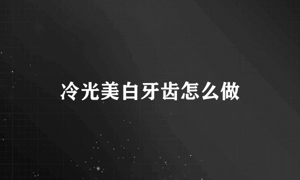 冷光美白牙齿怎么做