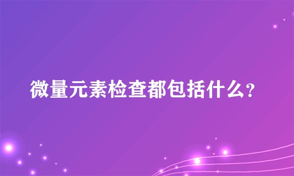微量元素检查都包括什么？
