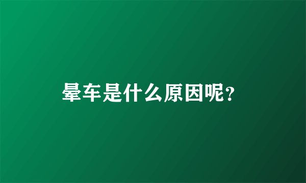 晕车是什么原因呢？