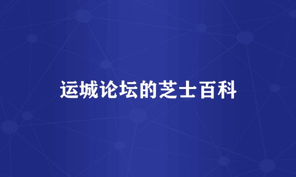 运城论坛的芝士百科