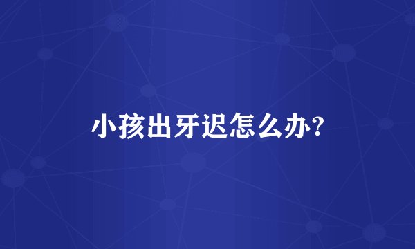 小孩出牙迟怎么办?