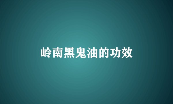 岭南黑鬼油的功效