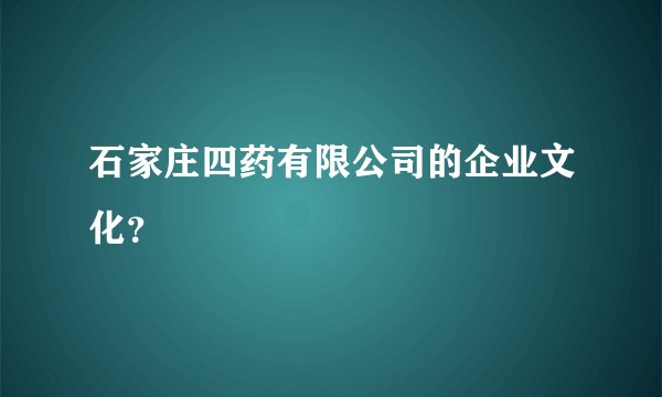 石家庄四药有限公司的企业文化?