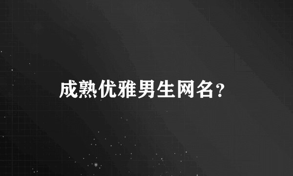 成熟优雅男生网名？