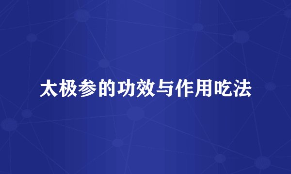 太极参的功效与作用吃法