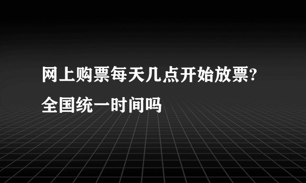 网上购票每天几点开始放票? 全国统一时间吗