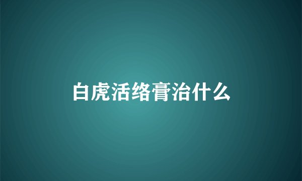 白虎活络膏治什么