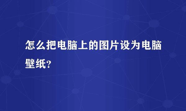 怎么把电脑上的图片设为电脑壁纸？
