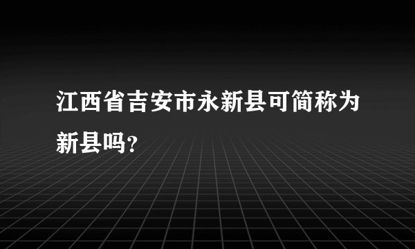 江西省吉安市永新县可简称为新县吗？