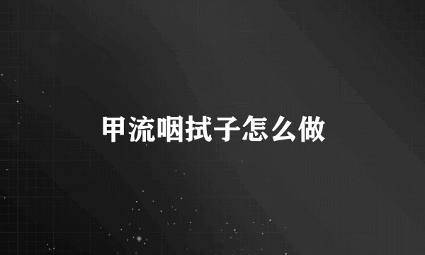 甲流咽拭子怎么做