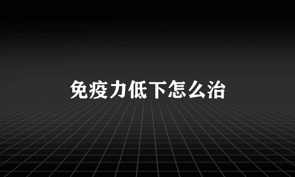 免疫力低下怎么治