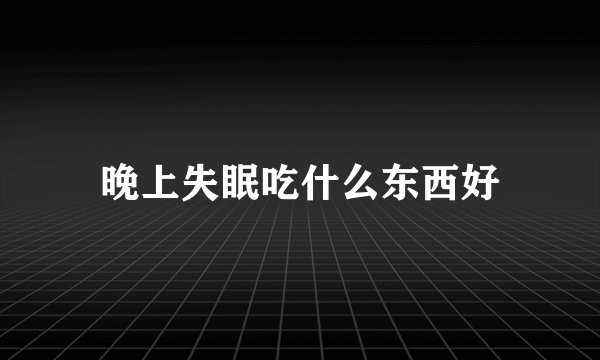 晚上失眠吃什么东西好