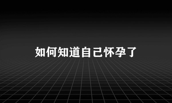 如何知道自己怀孕了