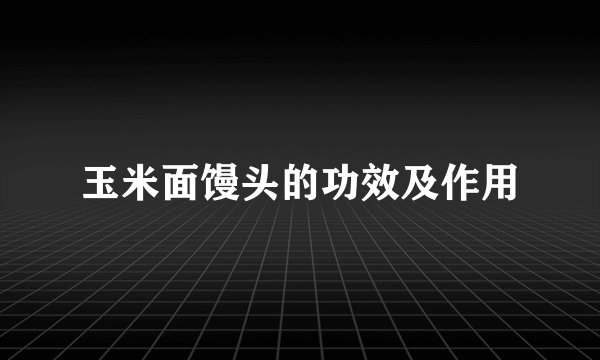 玉米面馒头的功效及作用