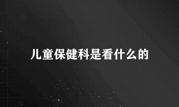 儿童保健科是看什么的