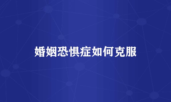 婚姻恐惧症如何克服