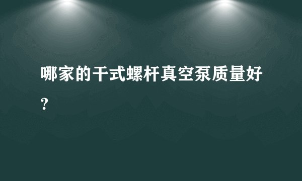 哪家的干式螺杆真空泵质量好?
