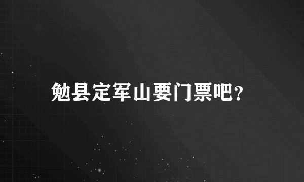 勉县定军山要门票吧？