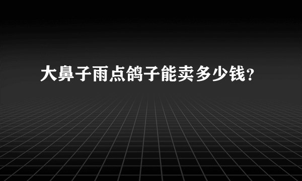 大鼻子雨点鸽子能卖多少钱？